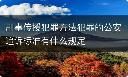 刑事传授犯罪方法犯罪的公安追诉标准有什么规定