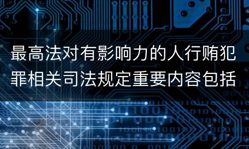 最高法对有影响力的人行贿犯罪相关司法规定重要内容包括什么