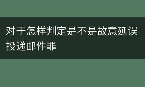 对于怎样判定是不是故意延误投递邮件罪