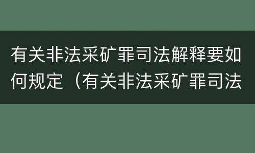 有关非法采矿罪司法解释要如何规定（有关非法采矿罪司法解释要如何规定行政处罚）