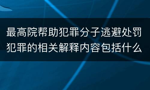 最高院帮助犯罪分子逃避处罚犯罪的相关解释内容包括什么
