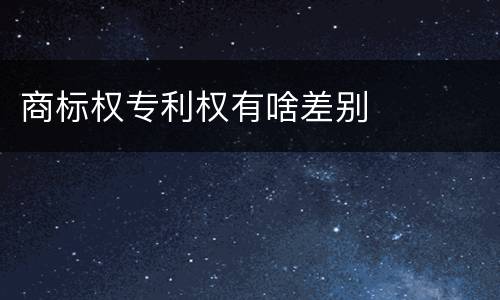 商标权专利权有啥差别