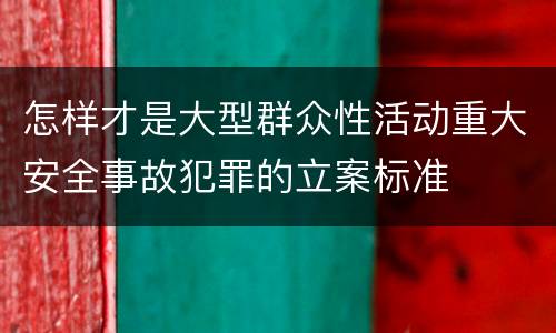 怎样才是大型群众性活动重大安全事故犯罪的立案标准