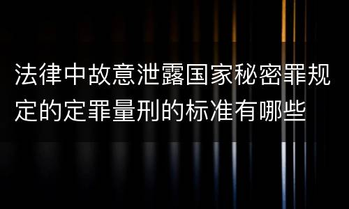 法律中故意泄露国家秘密罪规定的定罪量刑的标准有哪些