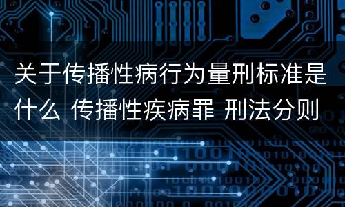 关于传播性病行为量刑标准是什么 传播性疾病罪 刑法分则