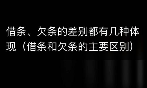 借条、欠条的差别都有几种体现（借条和欠条的主要区别）
