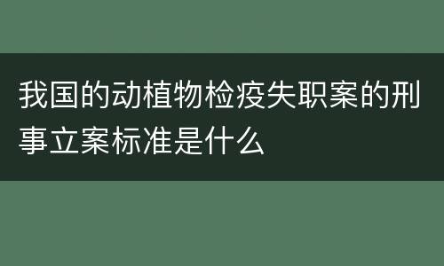 我国的动植物检疫失职案的刑事立案标准是什么