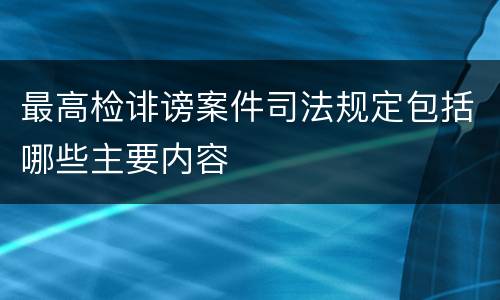 最高检诽谤案件司法规定包括哪些主要内容