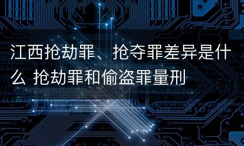 江西抢劫罪、抢夺罪差异是什么 抢劫罪和偷盗罪量刑