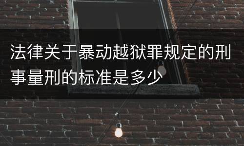 法律关于暴动越狱罪规定的刑事量刑的标准是多少