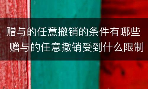 赠与的任意撤销的条件有哪些 赠与的任意撤销受到什么限制