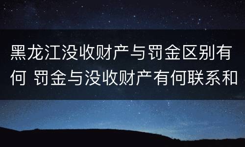 黑龙江没收财产与罚金区别有何 罚金与没收财产有何联系和区别?