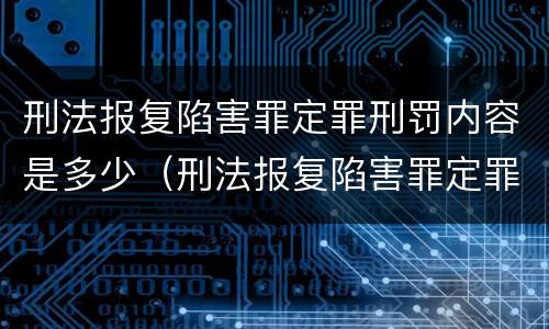 刑法报复陷害罪定罪刑罚内容是多少（刑法报复陷害罪定罪刑罚内容是多少条）