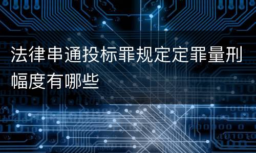 法律串通投标罪规定定罪量刑幅度有哪些