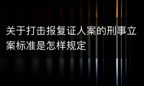 关于打击报复证人案的刑事立案标准是怎样规定