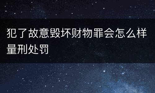 犯了故意毁坏财物罪会怎么样量刑处罚