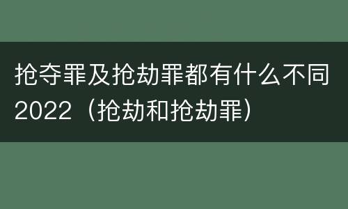 抢夺罪及抢劫罪都有什么不同2022（抢劫和抢劫罪）