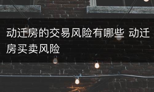 动迁房的交易风险有哪些 动迁房买卖风险