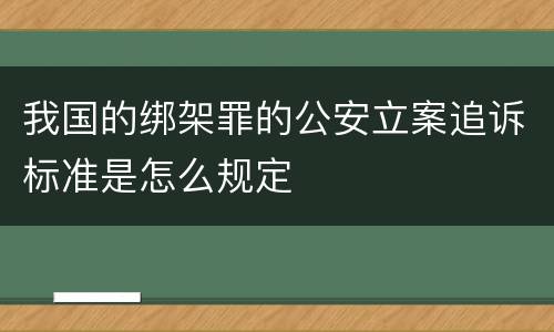 我国的绑架罪的公安立案追诉标准是怎么规定