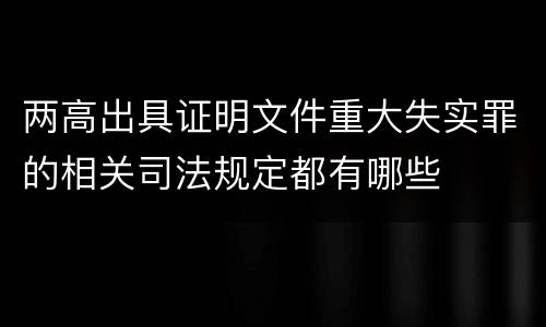 两高出具证明文件重大失实罪的相关司法规定都有哪些