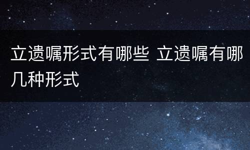 立遗嘱形式有哪些 立遗嘱有哪几种形式