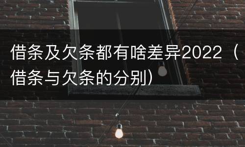 借条及欠条都有啥差异2022（借条与欠条的分别）
