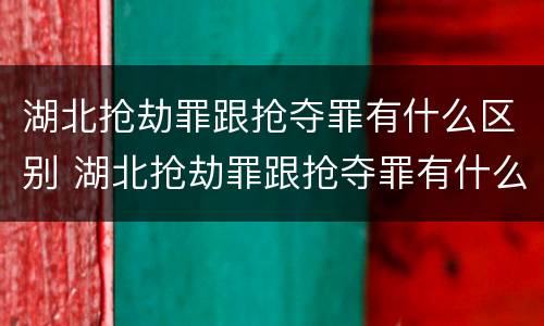 湖北抢劫罪跟抢夺罪有什么区别 湖北抢劫罪跟抢夺罪有什么区别呢