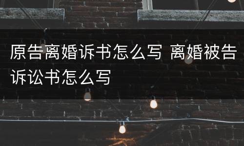 原告离婚诉书怎么写 离婚被告诉讼书怎么写