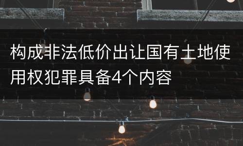 构成非法低价出让国有土地使用权犯罪具备4个内容