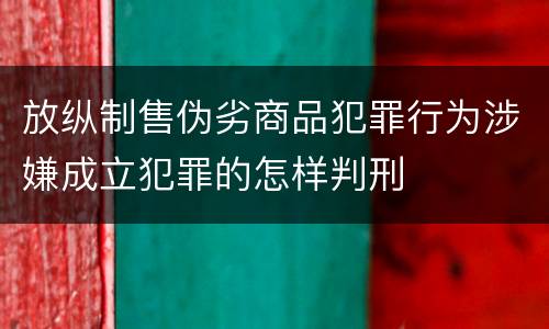 放纵制售伪劣商品犯罪行为涉嫌成立犯罪的怎样判刑