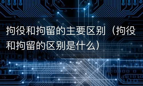 拘役和拘留的主要区别（拘役和拘留的区别是什么）