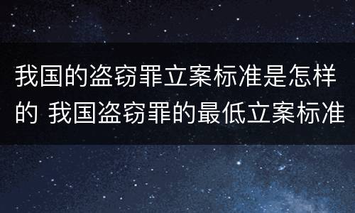 我国的盗窃罪立案标准是怎样的 我国盗窃罪的最低立案标准