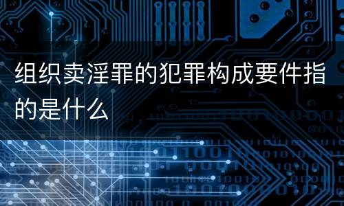 组织卖淫罪的犯罪构成要件指的是什么