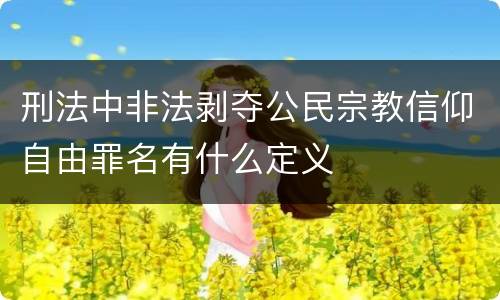 刑法中非法剥夺公民宗教信仰自由罪名有什么定义