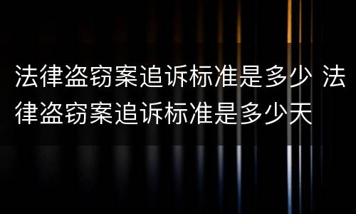 法律盗窃案追诉标准是多少 法律盗窃案追诉标准是多少天