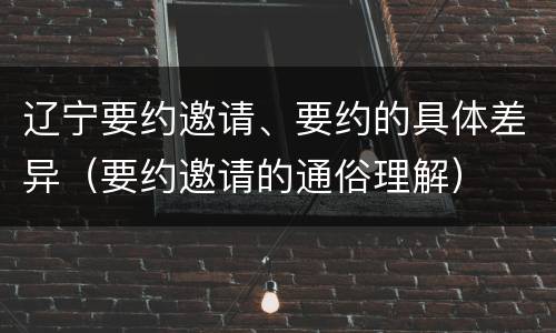 辽宁要约邀请、要约的具体差异（要约邀请的通俗理解）
