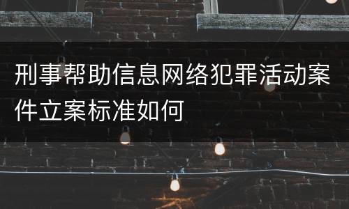 刑事帮助信息网络犯罪活动案件立案标准如何