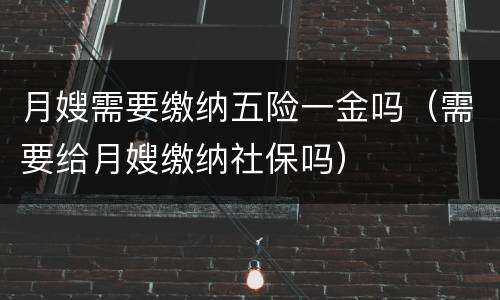 月嫂需要缴纳五险一金吗（需要给月嫂缴纳社保吗）