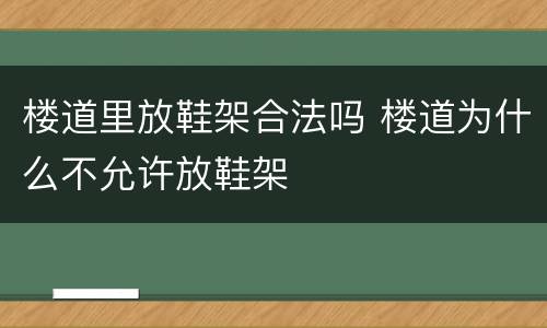 楼道里放鞋架合法吗 楼道为什么不允许放鞋架