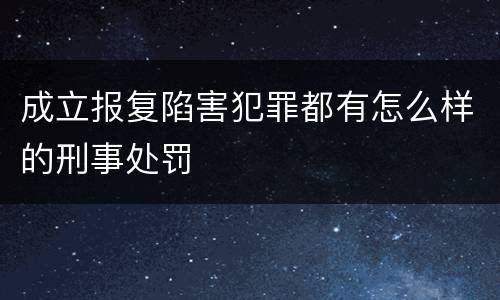 成立报复陷害犯罪都有怎么样的刑事处罚