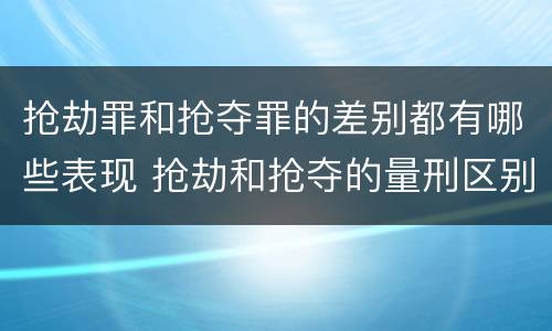 抢劫罪和抢夺罪的差别都有哪些表现 抢劫和抢夺的量刑区别