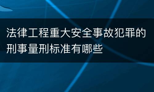 法律工程重大安全事故犯罪的刑事量刑标准有哪些