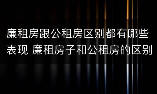 廉租房跟公租房区别都有哪些表现 廉租房子和公租房的区别