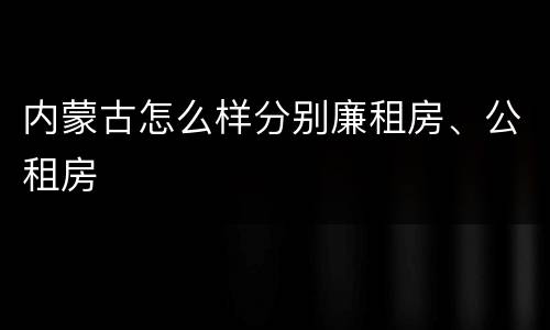 内蒙古怎么样分别廉租房、公租房