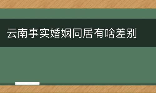 云南事实婚姻同居有啥差别