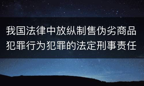 我国法律中放纵制售伪劣商品犯罪行为犯罪的法定刑事责任是多少