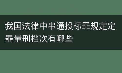 我国法律中串通投标罪规定定罪量刑档次有哪些