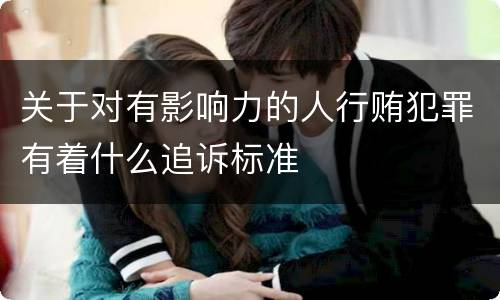 关于对有影响力的人行贿犯罪有着什么追诉标准
