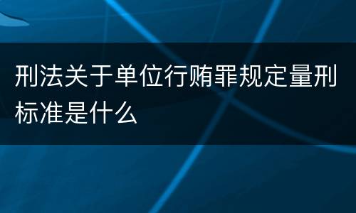 刑法关于单位行贿罪规定量刑标准是什么