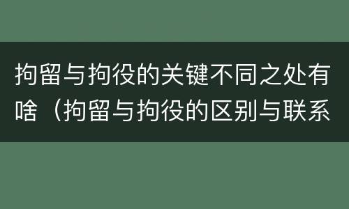 拘留与拘役的关键不同之处有啥（拘留与拘役的区别与联系）